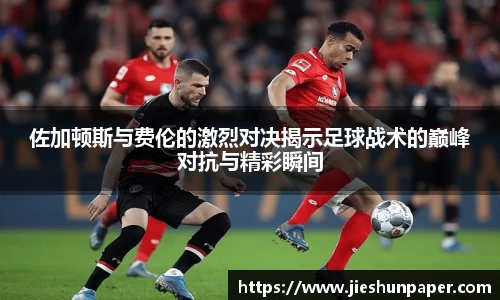 佐加顿斯与费伦的激烈对决揭示足球战术的巅峰对抗与精彩瞬间